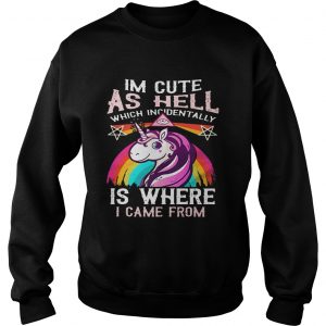 Sweatshirt Unicorn Im cute as hell which incidentally is where I came from shirt
