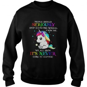 Sweatshirt Unicorn People should Seriously stop expecting normal from me shirt