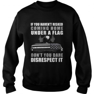 Sweatshirt Veteran if you havent risked coming home under a Flag shirt