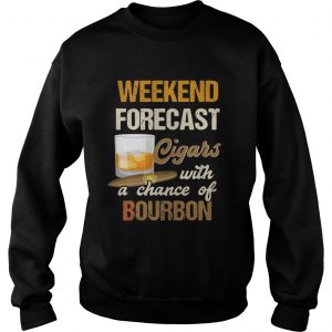 Sweatshirt Weekend forecast cigars with a chance of bourbon shirt