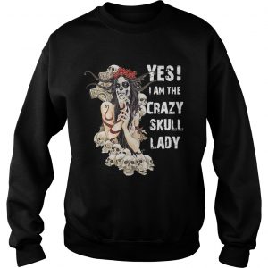 Sweatshirt Yes I am the crazy skull lady shirt