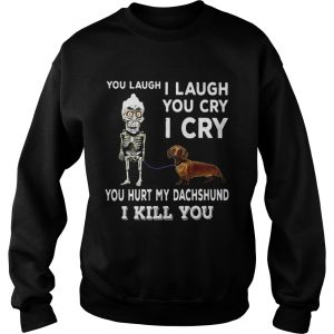 Sweatshirt You laugh I laugh you cry I cry you hurt my dachshund I kill you shirt