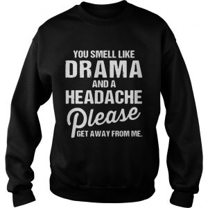 Sweatshirt You smell like drama and a headache please get away from me shirts