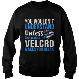 Sweatshirt You wouldnt understand unless the sound of velcro makes you relax shirt