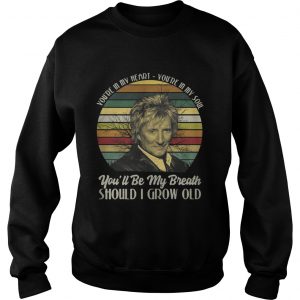 Sweatshirt Youre in my heart Youre in my soul youll be my breath should I grow old shirt