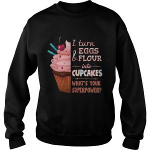 Sweatshirt aker I turn eggs and flour into cupcakes whats your superpower shirt