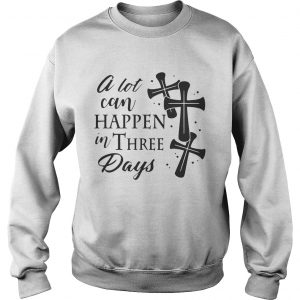 A Lot Can Happen In Three Days Wonderful Easter Gift Sweatshirt
