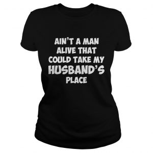 Aint a man alive that could take my husbands place Ladies Tee