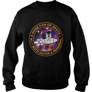 Astronaut Im a huge fan of space both outer and personal Sweatshirt
