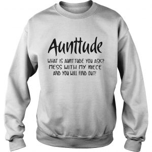 Aunttude what is aunttude you ask mess with my niece and you will find out Sweatshirt