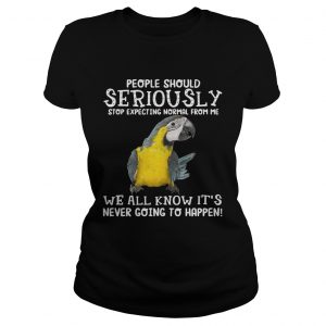 Bird People should seriously stop expecting normal from me we all know Ladies Tee