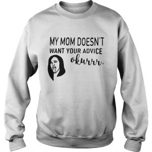 Cardi B my mom doesnt want your advice okurrr Sweatshirt