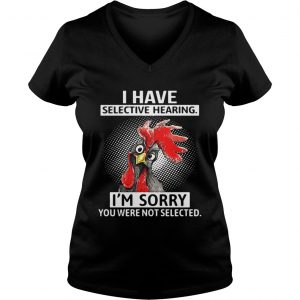 Chicken I have selective hearing Im sorry you were not selected Ladies Vneck