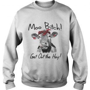 Cow Heifer moo bitch get out the hay Sweatshirt