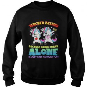 Dabbing Unicorns teacher besties because going crazy alone Sweatshirt