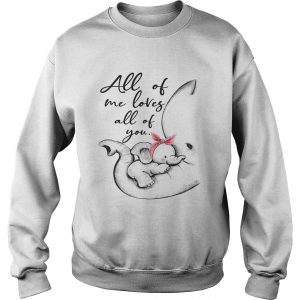 Elephant all of me loves all of you Sweatshirt