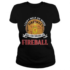 FIREBALL I CANT WALK ON WATER BUT I CAN STAGGER ON WHISKEY Ladies Tee