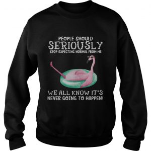 Flamingo People should seriously stop expecting normal from me we all know Sweatshirt