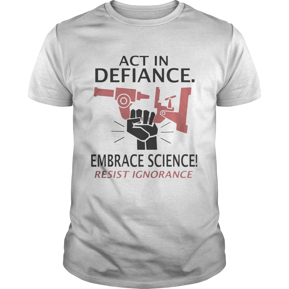 Act in defiance embrace science resist ignorance Shirt