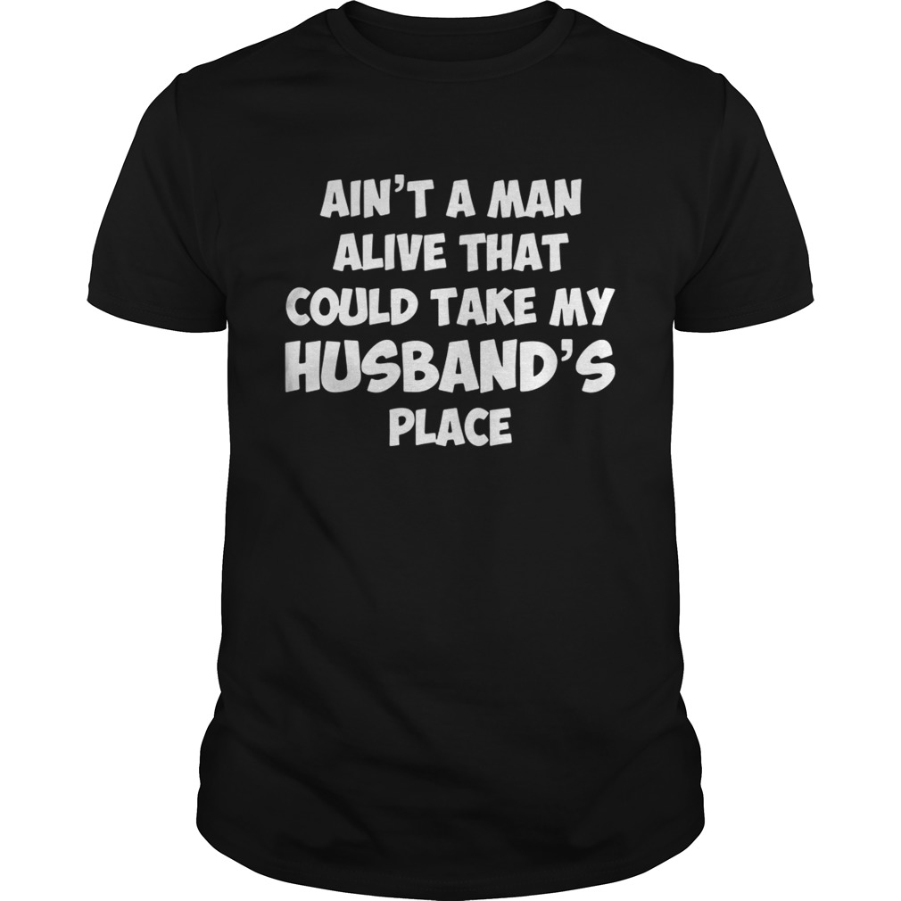 Ain’t no man alive that could take my husband’s place god blessed the shirt