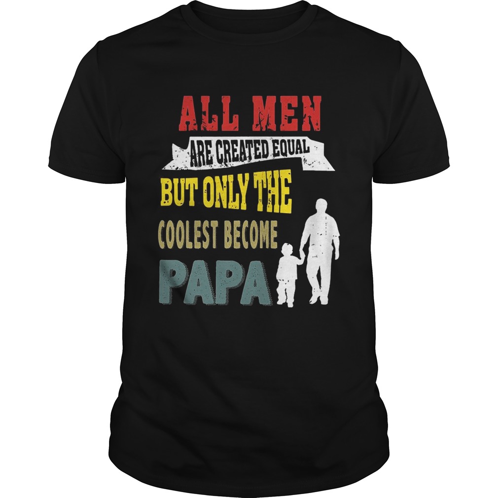 All Men Are Created Equal But Only The Coolest Become Papa T-Shirt