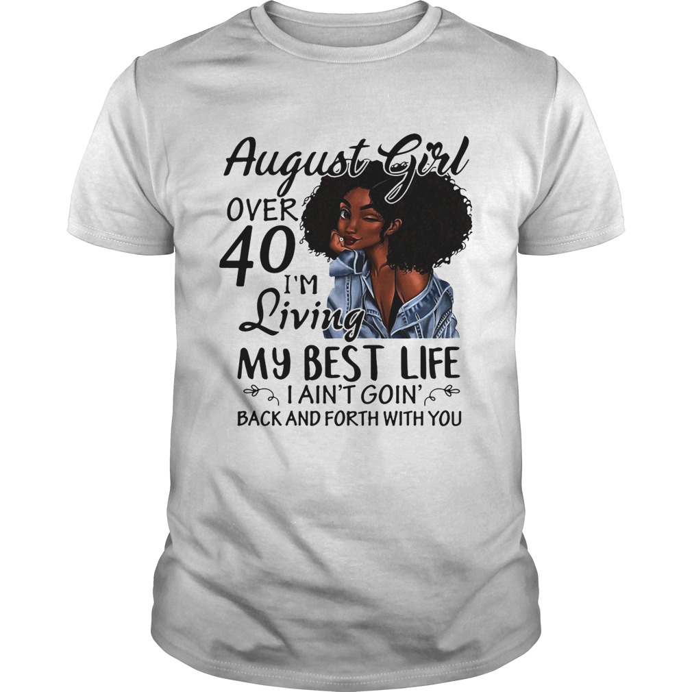 August Girl over 40 I’m living my best life I ain’t going back and forth with you shirt