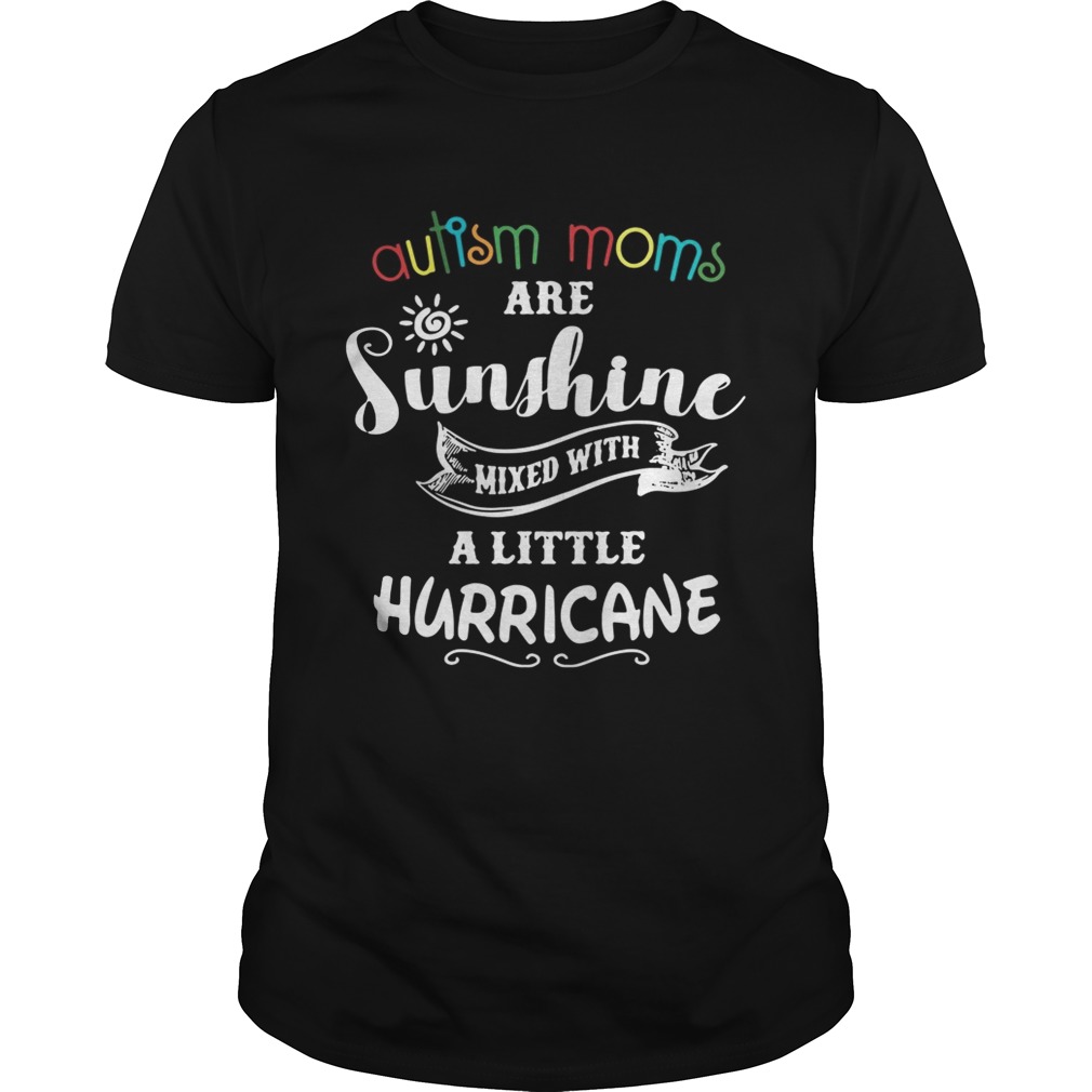 Autism moms are sunshine mixed with a little hurricane shirt