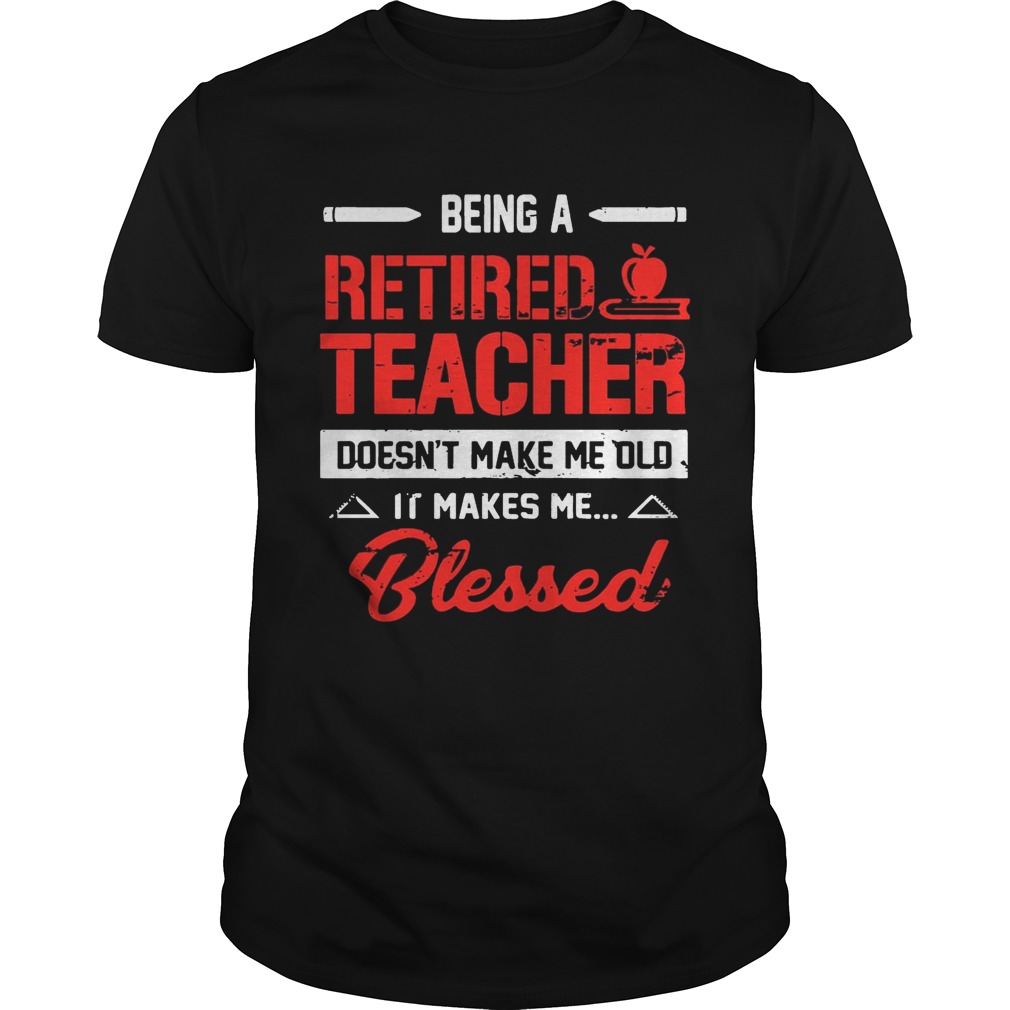 Being A Retired Teacher Doesn’t Make Me Old T-Shirt
