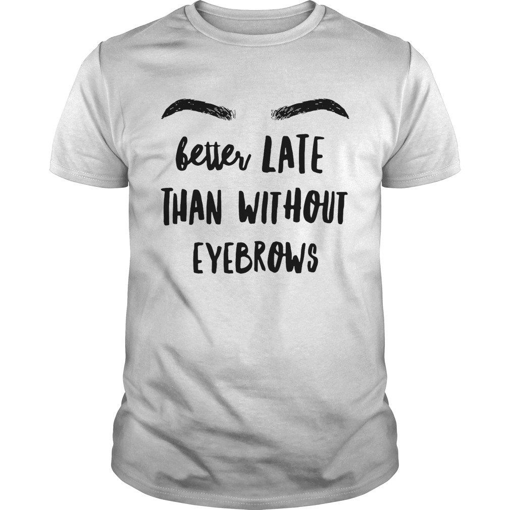 Better late than without eyebrows shirt