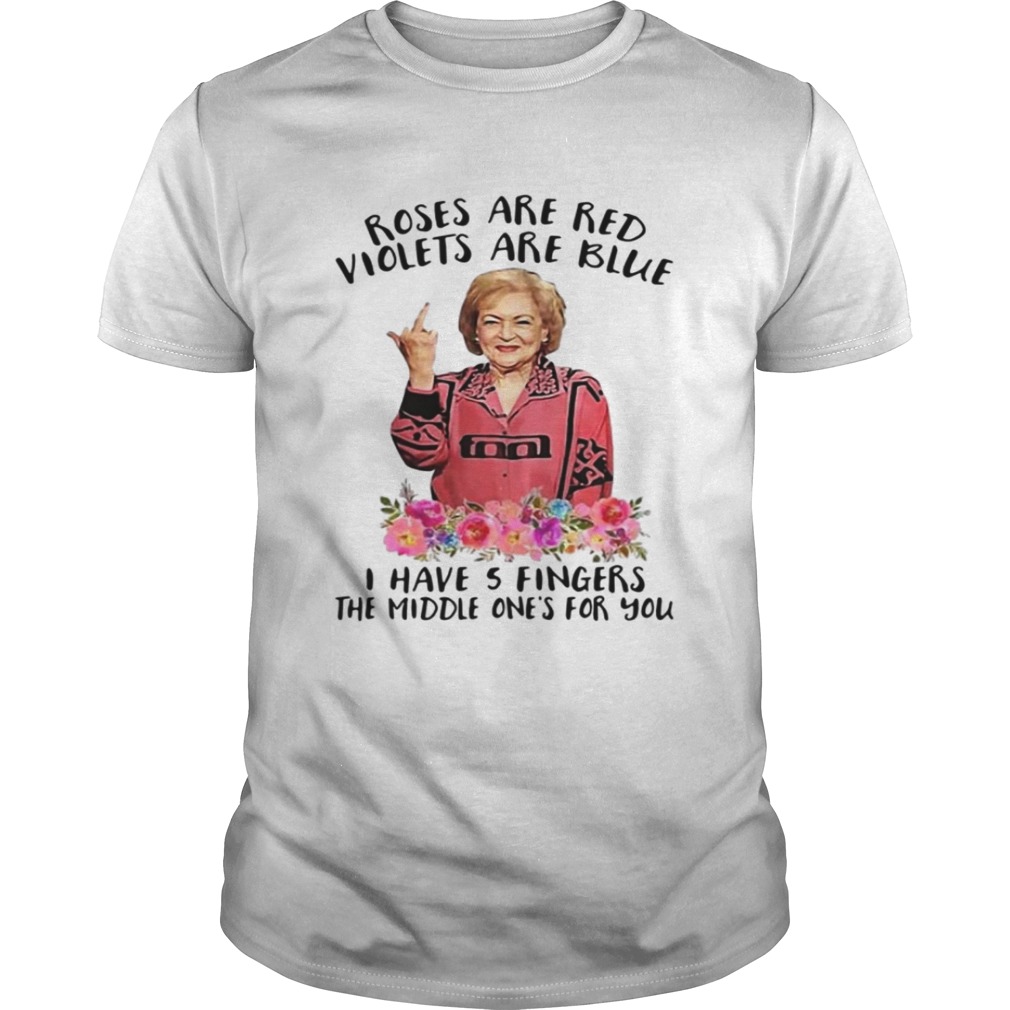 Betty White fucking rose are red violets are blue I have 5 fingers the middle one’s for you shirt