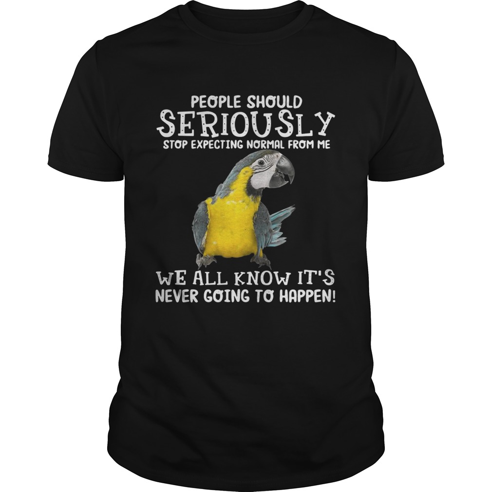 Bird People should seriously stop expecting normal from me we all know shirt