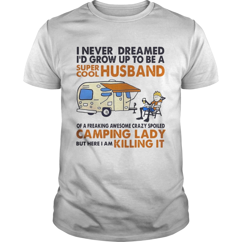 Camping I never dreamed I’d grow up to be a super cool husband shirt
