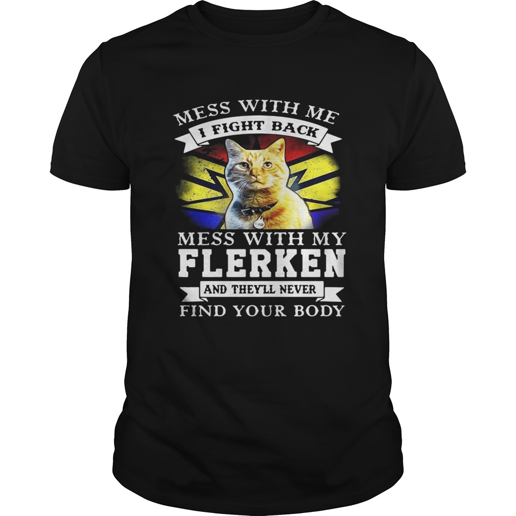 Cat Mess with me I fight back mess with my flerken and they’ll never find your body shirt