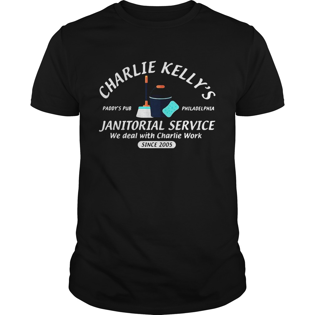 Charlie Kelly’s Janitorial service Paddy’s Pub Philadelphia we deal with Charlie Work since 2005 shirt