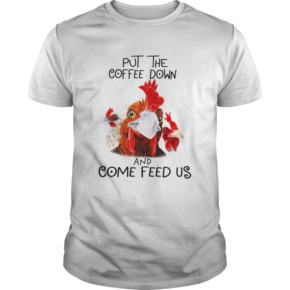 Chicken Put the coffee down chickens and come feed us shirt