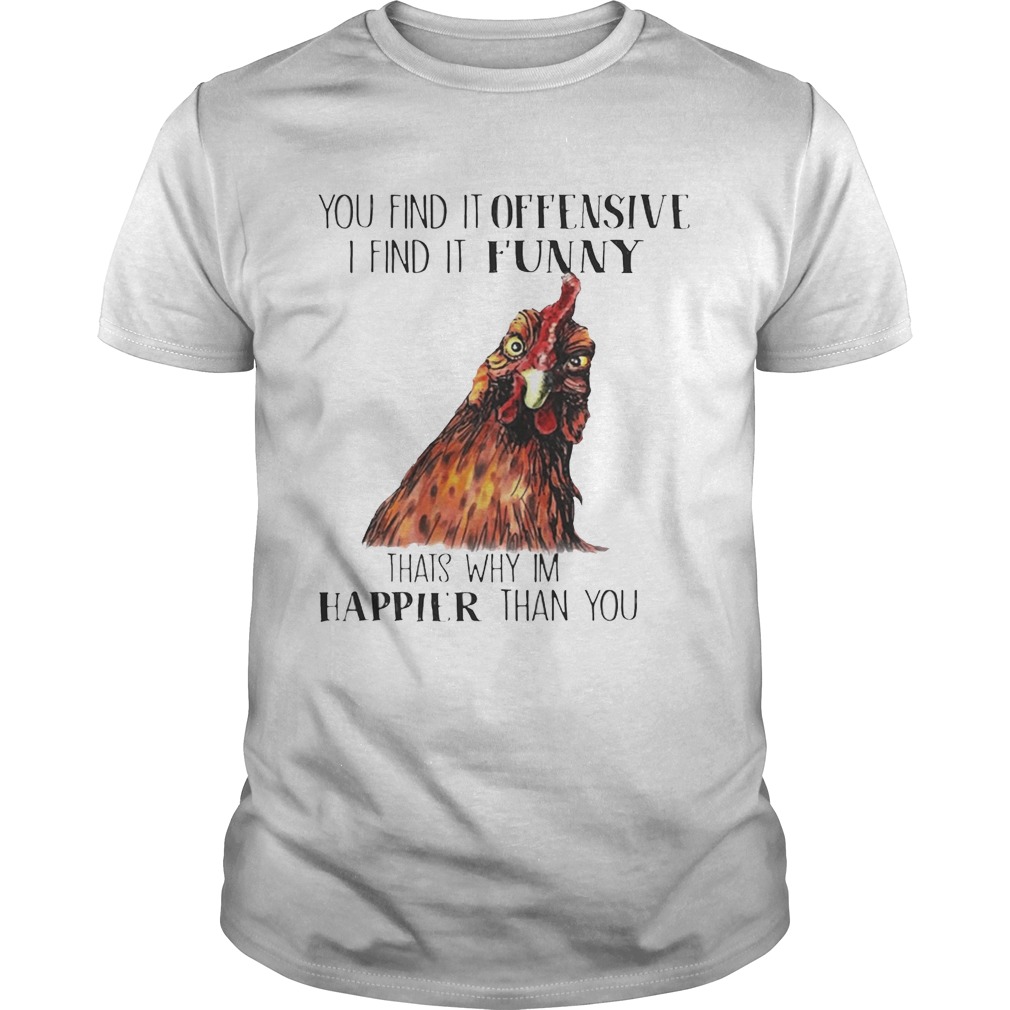 Chicken you find it offensive I find it funny that’s why I’m happier than you shirt T-Shirt