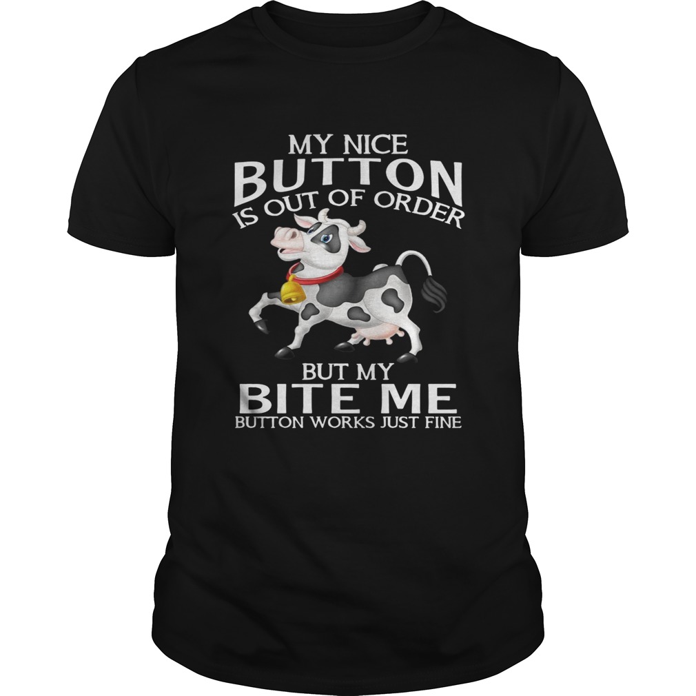 Cow my nice button is out of order but my bite me button works shirt