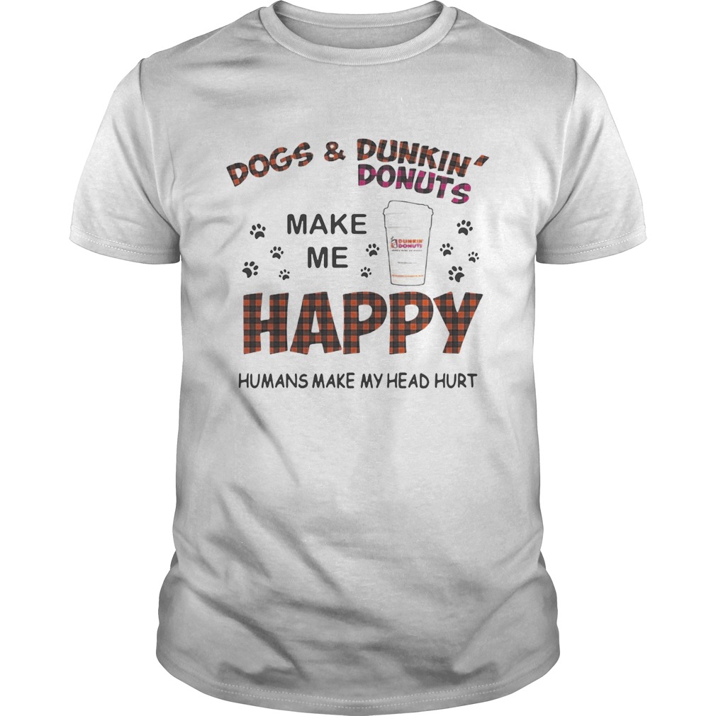 Dogs and Dunkin’ Donuts make me happy humans make me head hurt shirt