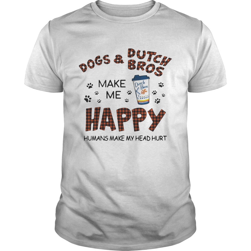 Dogs and Dutch Bros make me happy humans make my head hurt shirt