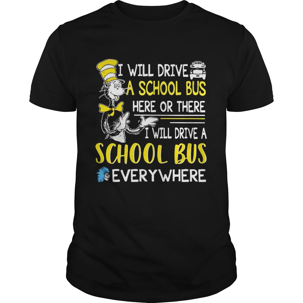 Dr Seuss I will drive a school bus here or there I will drive a school bus everywhere shirt
