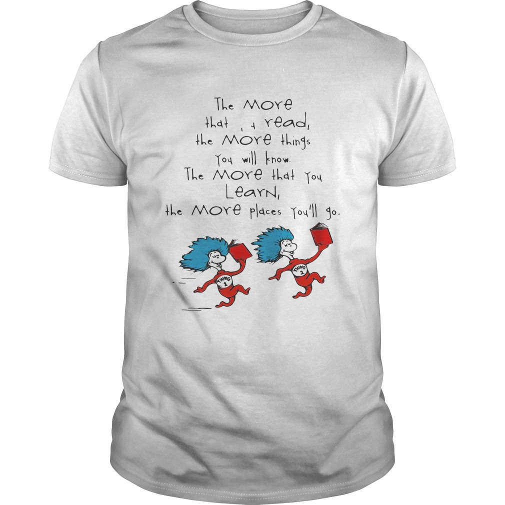 Dr Seuss things the more that read the more things you will know the more that you learn the more places you’ll go shirt