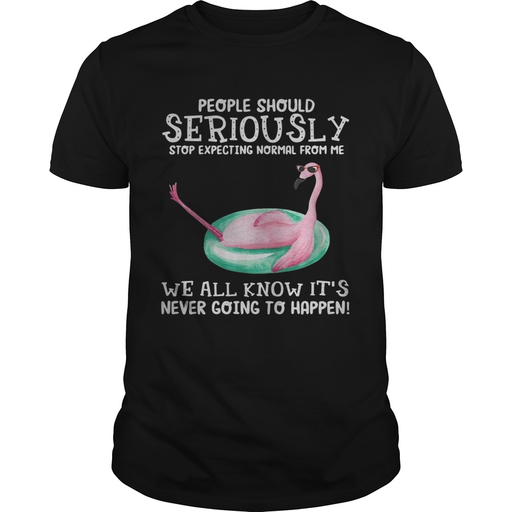 Flamingo People should seriously stop expecting normal from me we all know shirt