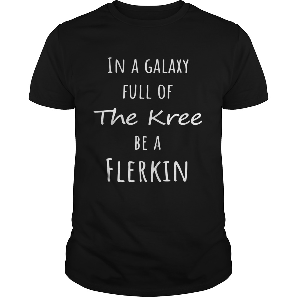 Flerken in a galaxy full of the knee be a flerkin shirt