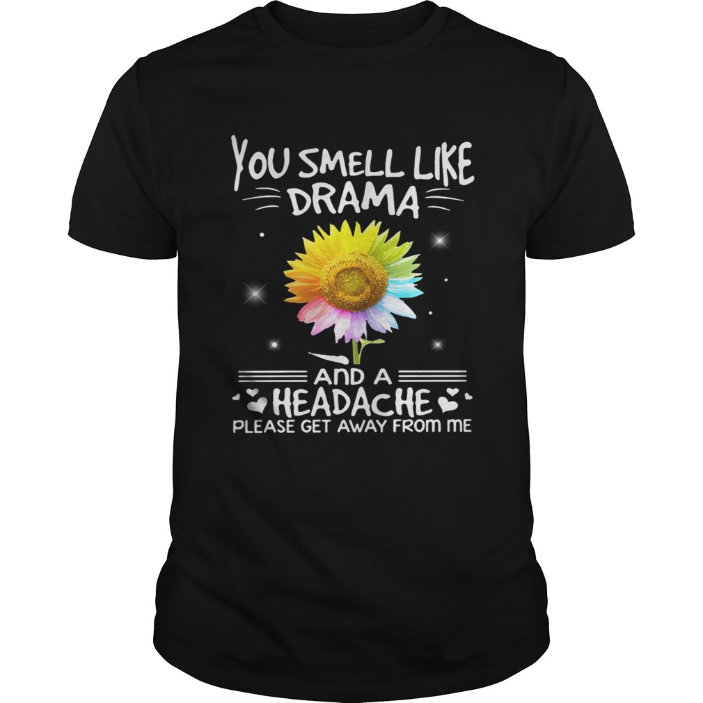 Flower You smell like drama and a headache please get away from me shirt