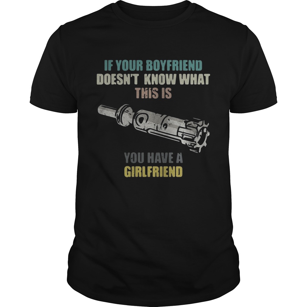 Gun If your boyfriend doesn’t know what this is you have a girlfriend shirt