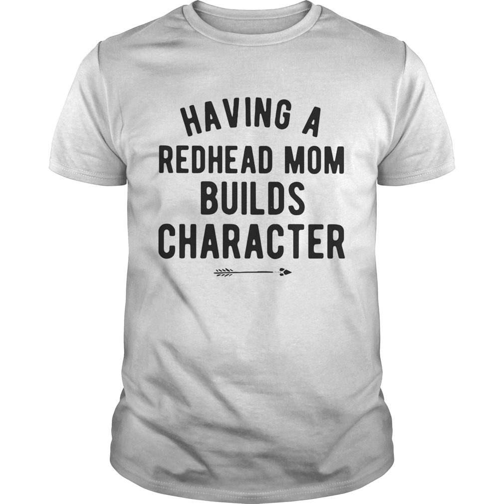 Having a redhead mom builds character shirt