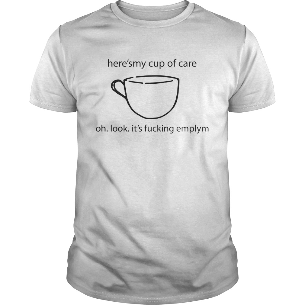 Here’s My Cup Of Care Oh Look It’s Fucking Empty Shirt