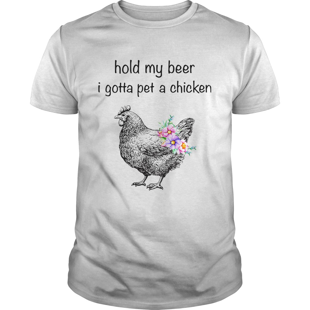 Hold my beer I gotta pet a chicken shirt