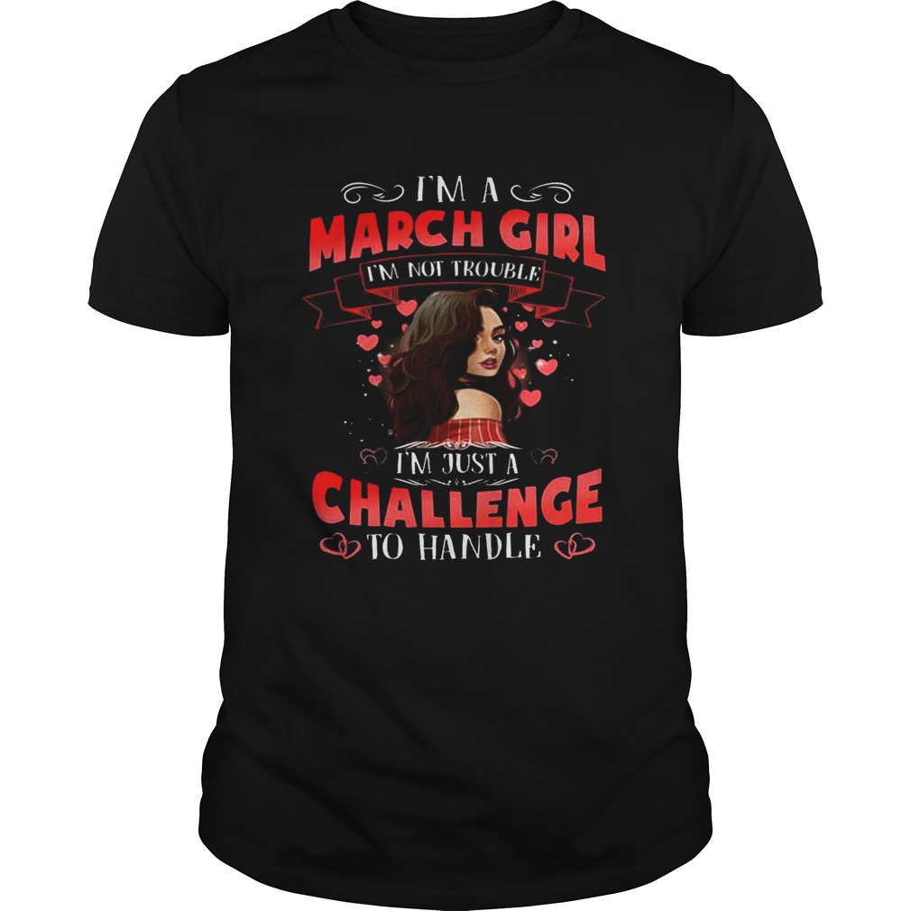 I’m a March Girl I’m Not Trouble Birthday Gift Shirt