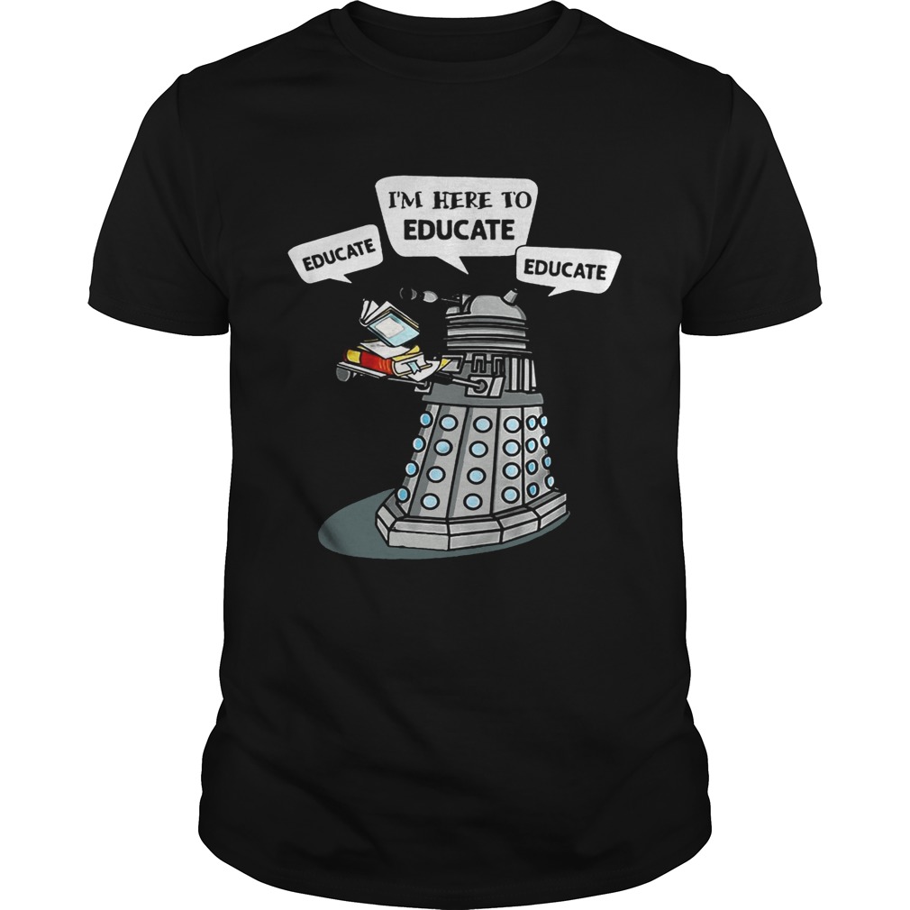 I Am Here To Educate Dalek Robot Version2 shirt